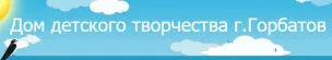 МБУ ДО Дом детского творчества г.Горбатова